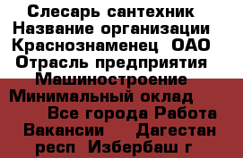 Слесарь-сантехник › Название организации ­ Краснознаменец, ОАО › Отрасль предприятия ­ Машиностроение › Минимальный оклад ­ 24 000 - Все города Работа » Вакансии   . Дагестан респ.,Избербаш г.